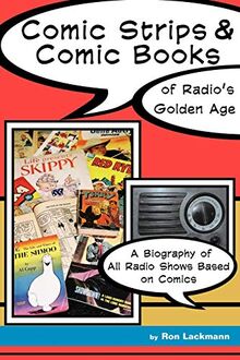 Comic Strips & Comic Books of Radio's Golden Age (1920s - 1950s): A Biography of All Radio Shows Based on Comics