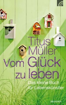 Vom Glück zu leben: Das kleine Buch für Lebenskünstler