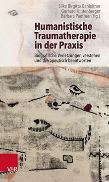 Humanistische Traumatherapie in der Praxis: Biografische Verletzungen verstehen und therapeutisch beantworten