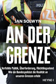 An der Grenze: Verfehlte Politik, Überforderung, Flüchtlingselend - Wie ein Bundespolizist die Realität an unseren Grenzen erlebt - SPIEGEL-Bestseller  von Solwyn, Jan  | Buch | Zustand gut