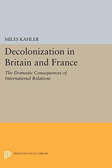 Decolonization in Britain and France: The Domestic Consequences of International Relations (Princeton Legacy Library)