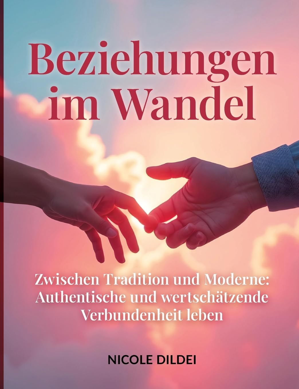 BEZIEHUNGEN IM WANDEL: Zwischen Tradition und Moderne: Authentische und wertschätzende Verbundenheit leben