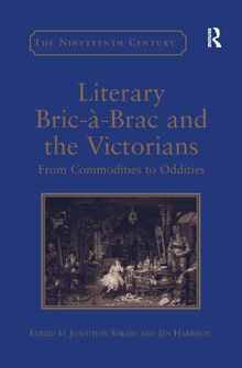 Literary Bric-à-Brac and the Victorians: From Commodities to Oddities (Nineteenth Century)