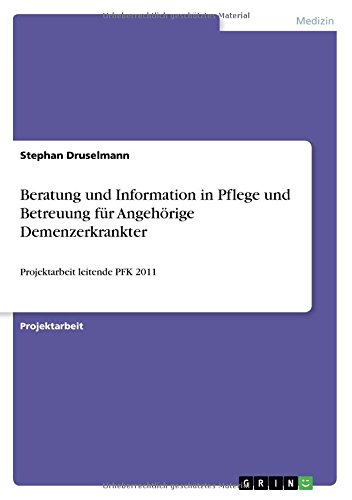Beratung und Information in Pflege und Betreuung für Angehörige Demenzerkrankter: Projektarbeit leitende PFK 2011