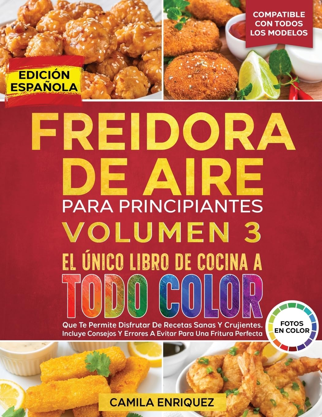 Freidora De Aire Para Principiantes Volumen 3: El Único Libro De Cocina A Todo Color Que Te Permite Disfrutar De Recetas Sanas Y Crujientes