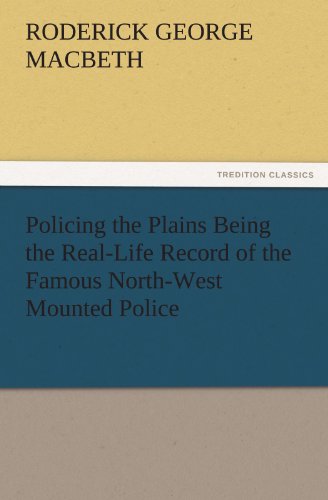 Policing the Plains Being the Real-Life Record of the Famous North-West Mounted Police (TREDITION CLASSICS)