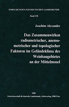 Das Zusammenwirken radiometrischer, anemometrischer und topologischer Faktoren im Geländeklima des Weinbaugebietes an der Mittelmosel (Forschungen zur deutschen Landeskunde)