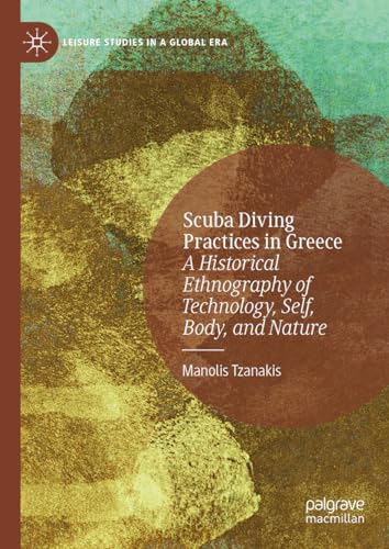 Scuba Diving Practices in Greece: A Historical Ethnography of Technology, Self, Body, and Nature (Leisure Studies in a Global Era)