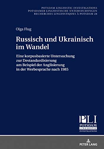 Russisch und Ukrainisch im Wandel: Eine korpusbasierte Untersuchung zur Destandardisierung am Beispiel der Anglisierung in der Werbesprache nach 1985 (Potsdam Linguistic Investigations, Band 28)