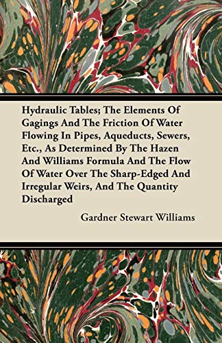 Hydraulic Tables; The Elements Of Gagings And The Friction Of Water Flowing In Pipes, Aqueducts, Sewers, Etc., As Determined By The Hazen And Williams ... Irregular Weirs, And The Quantity Discharged