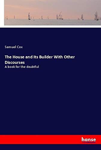 The House and Its Builder With Other Discourses: A book for the doubtful