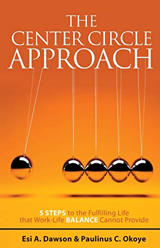 The Center Circle Approach: 5 Steps to the Fulfilling Life that Work-Life Balance Cannot Provide