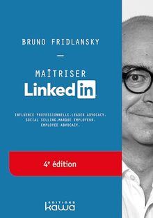 Maîtriser Linkedin - 4e édition - Influence professionnelle, leader advocacy, social selling, marque employeur, employee advocacy