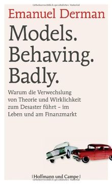 Models. Behaving. Badly: Warum die Verwechslung von Theorie und Wirklichkeit zum Desaster führt - im Leben und am Finanzmarkt