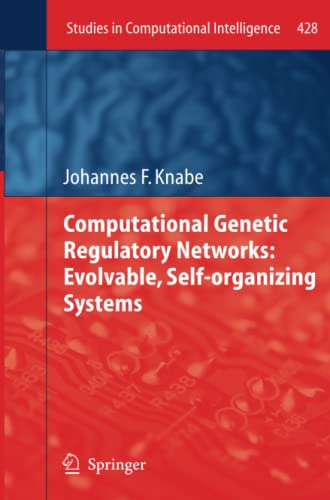 Computational Genetic Regulatory Networks: Evolvable, Self-organizing Systems (Studies in Computational Intelligence, Band 428)