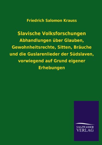 Slavische Volksforschungen: Abhandlungen über Glauben, Gewohnheitsrechte, Sitten, Bräuche und die Guslarenlieder der Südslaven, vorwiegend auf Grund eigener Erhebungen
