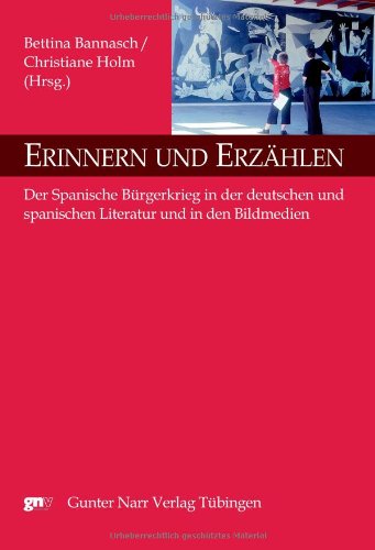 Erinnern und Erzählen: Der Spanische Bürgerkrieg in der deutschen und spanischen Literatur und in den Bildmedien