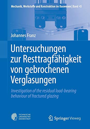 Untersuchungen zur Resttragfähigkeit von gebrochenen Verglasungen: Investigation of the residual load-bearing behaviour of fractured glazing ... und Konstruktion im Bauwesen, Band 45)