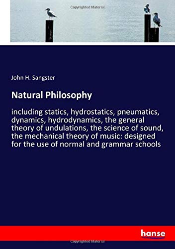 Natural Philosophy: including statics, hydrostatics, pneumatics, dynamics, hydrodynamics, the general theory of undulations, the science of sound, the ... for the use of normal and grammar schools