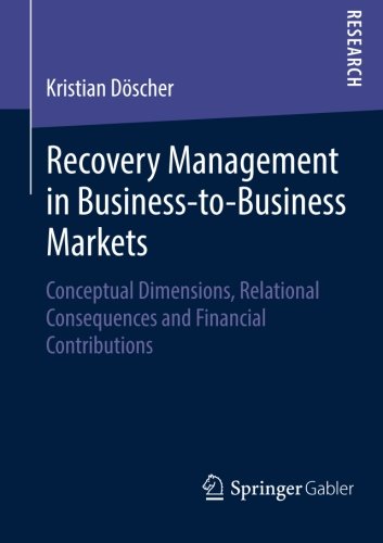 Recovery Management in Business-to-Business Markets: Conceptual Dimensions, Relational Consequences and Financial Contributions