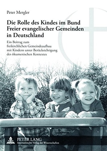 Die Rolle des Kindes im Bund Freier evangelischer Gemeinden in Deutschland: Ein Beitrag zum freikirchlichen Gemeindeaufbau mit Kindern unter ... / Publications Universitaires Européennes)