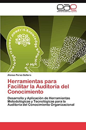 Herramientas para Facilitar la Auditoría del Conocimiento: Desarrollo y Aplicación de Herramientas Metodológicas y Tecnológicas para la Auditoría del Conocimiento Organizacional