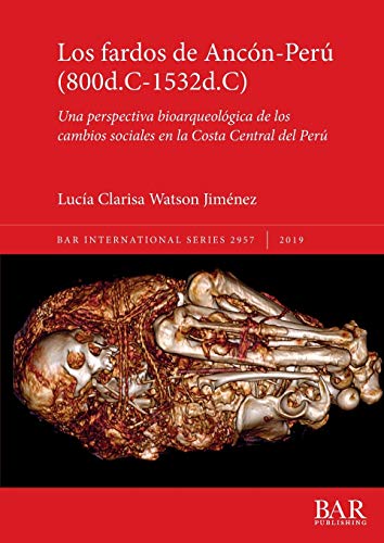 Los fardos de Ancón-Perú (800d.C-1532d.C): Una perspectiva bioarqueológica de los cambios sociales en la Costa Central del Perú (BAR International, Band 2957)