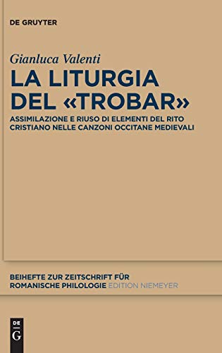 La liturgia del «trobar»: Assimilazione e riuso di elementi del rito cristiano nelle canzoni occitane medievali (Beihefte zur Zeitschrift für romanische Philologie, 385, Band 385)