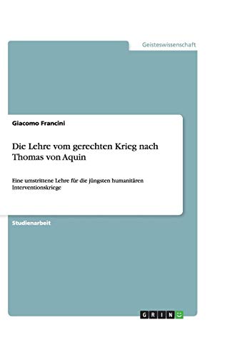 Die Lehre vom gerechten Krieg nach Thomas von Aquin: Eine umstrittene Lehre für die jüngsten humanitären Interventionskriege