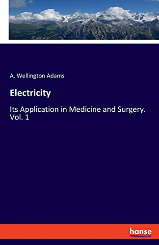 Electricity: Its Application in Medicine and Surgery. Vol. 1