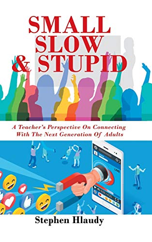 Small Slow & Stupid: A Teacher's Perspective on Connecting with the Next Generation of Adults