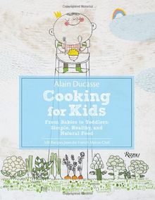 Alain Ducasse Cooking for Kids: From Babies to Toddlers: Simple, Healthy, and Natural Food