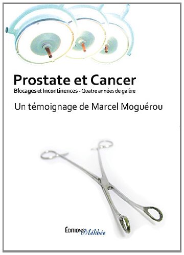 Prostate Et Cancer - Blocages Et Incontinences - Quatre Années De Galere