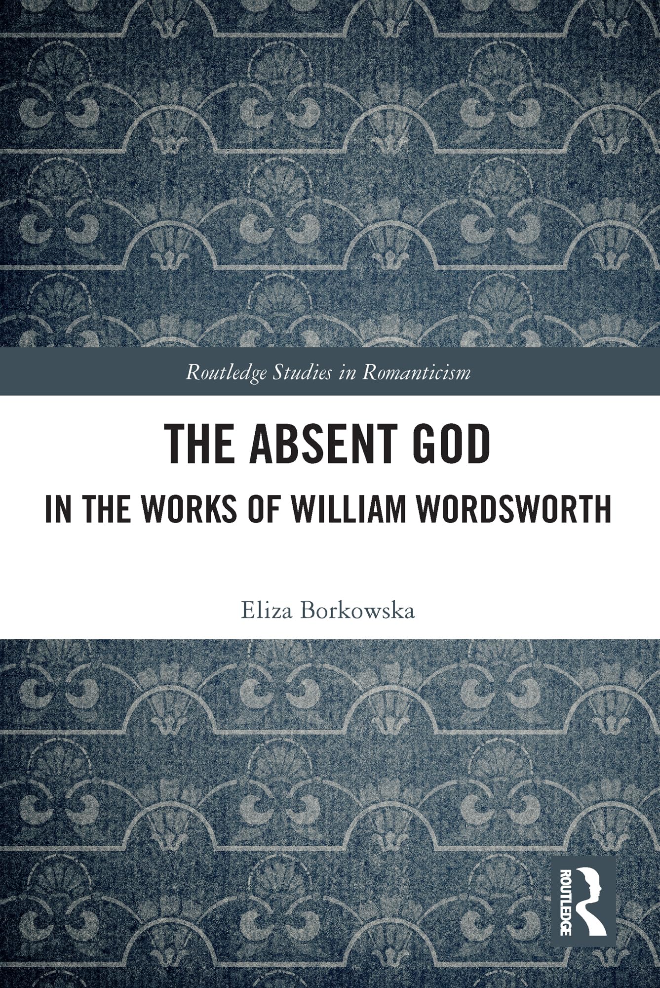 The Absent God in the Works of William Wordsworth (Routledge Studies in Romanticism)