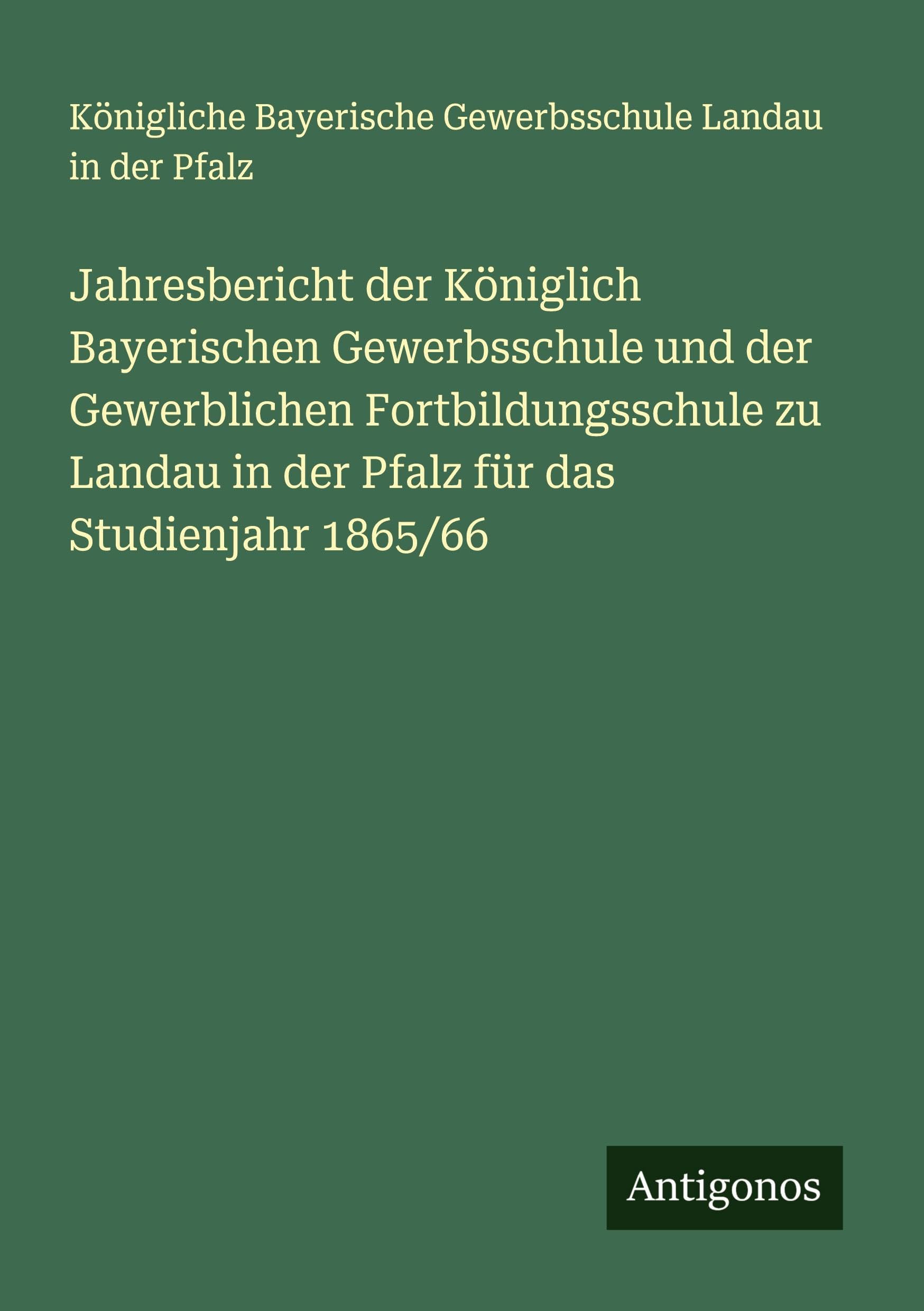 Jahresbericht der Königlich Bayerischen Gewerbsschule und der Gewerblichen Fortbildungsschule zu Landau in der Pfalz für das Studienjahr 1865/66