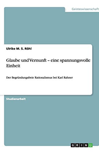 Glaube und Vernunft - eine spannungsvolle Einheit: Der Begründungsfreie Rationalismus bei Karl Rahner