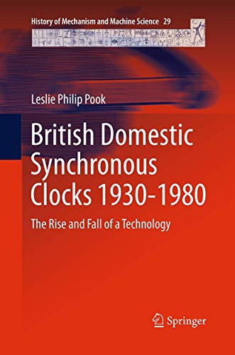 British Domestic Synchronous Clocks 1930-1980: The Rise and Fall of a Technology (History of Mechanism and Machine Science, Band 29)