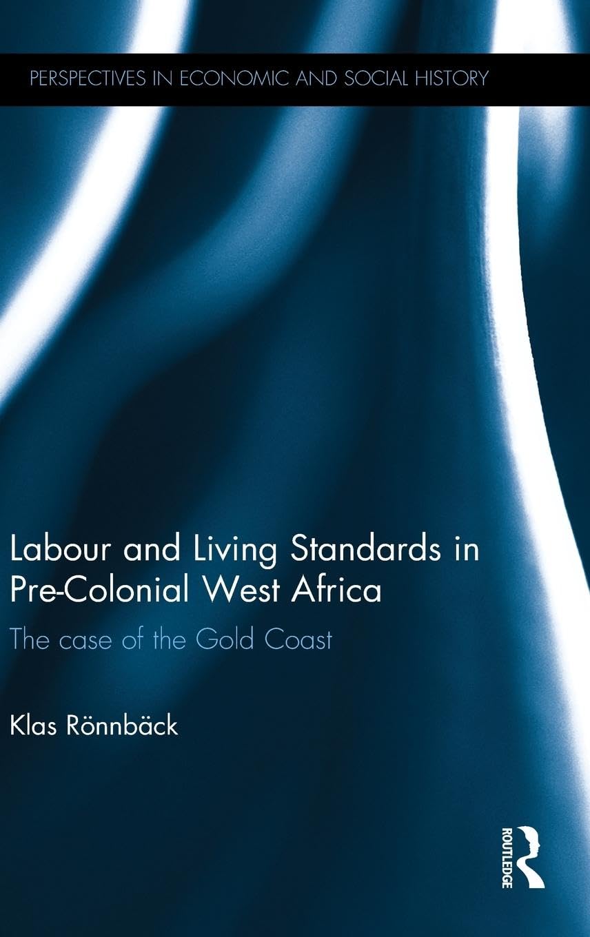 Labour and Living Standards in Pre-Colonial West Africa: The case of the Gold Coast (Perspectives in Economic and Social History, Band 41)