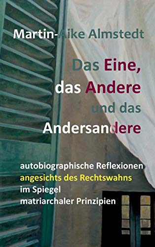 Das Eine, das Andere und das Andersandere: autobiographische Reflexionen angesichts des Rechtswahns im Spiegel matriarchaler Prinzipien