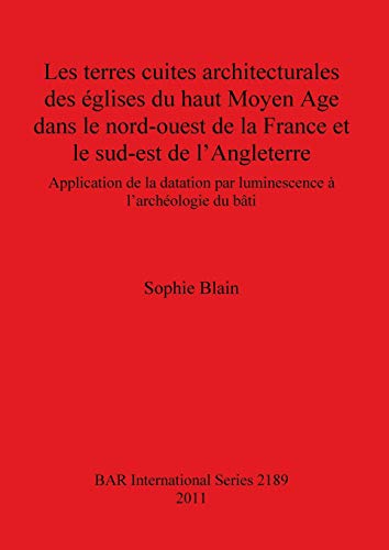 Les terres cuites architecturales des églises du haut Moyen Age dans le nord-ouest de la France et le sud-est de l'Angleterre: Application de la ... à l'archéologie du bâti (Bar S, Band 2189)