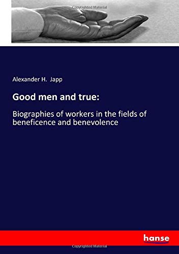 Good men and true:: Biographies of workers in the fields of beneficence and benevolence