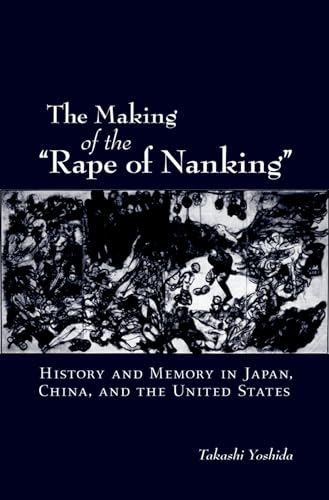 The Making of the Rape of Nanking: History and Memory in Japan, China, and the United States (Studies of the Weatherhead East Asian Institute, Columbia University)