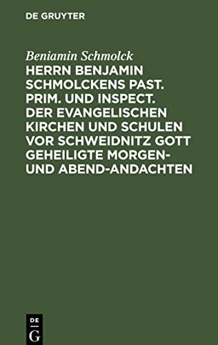 Herrn Benjamin Schmolckens Past. Prim. und Inspect. der Evangelischen Kirchen und Schulen vor Schweidnitz Gott geheiligte Morgen- und Abend-Andachten: ... und beygefügten Wetter-Gebeten