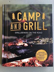 Camp and Grill - Grillgenuss on the road - Rezepte, Tipps & Tricks für die Camping-Küche - Rezeptbuch, Grillen, Kochbuch