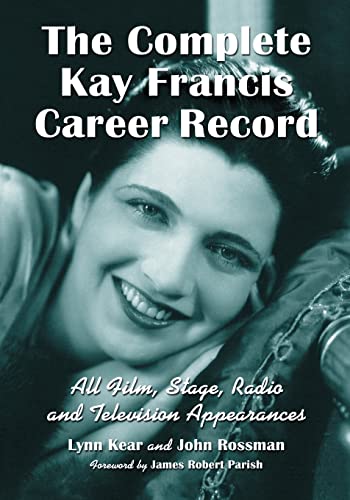 The Complete Kay Francis Career Record: All Film, Stage, Radio and Television Appearances
