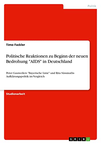 Politische Reaktionen zu Beginn der neuen Bedrohung AIDS in Deutschland: Peter Gauweilers Bayerische Linie und Rita Süssmuths Aufklärungspolitik im Vergleich