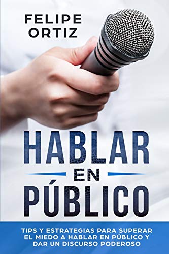 Hablar en Público: Tips y Estrategias para Superar el Miedo a Hablar en Público y Dar un Discurso Poderoso (Public speaking spanish version) (Autodesarrollo, Band 1)