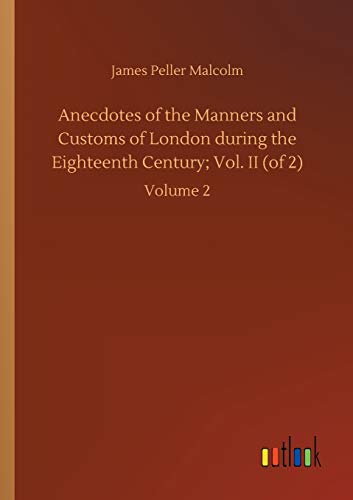 Anecdotes of the Manners and Customs of London during the Eighteenth Century; Vol. II (of 2): Volume 2
