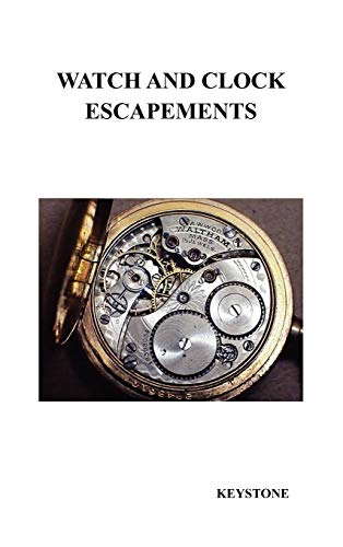 Keystone Watch And Clock Escapements, A Complete Study In Theory And Practice Of The Lever, Cylinder And Chronometer Escapements, Together With A Brief