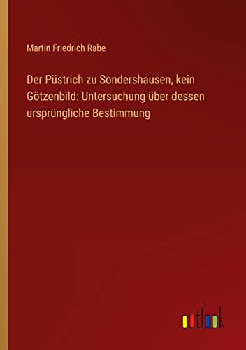 Der Püstrich zu Sondershausen, kein Götzenbild: Untersuchung über dessen ursprüngliche Bestimmung